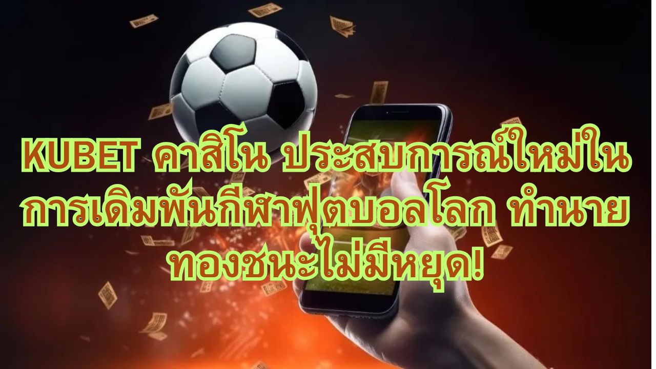 KUBET คาสิโน ประสบการณ์ใหม่ในการเดิมพันกีฬาฟุตบอลโลก ทำนายทองชนะไม่มีหยุด!
