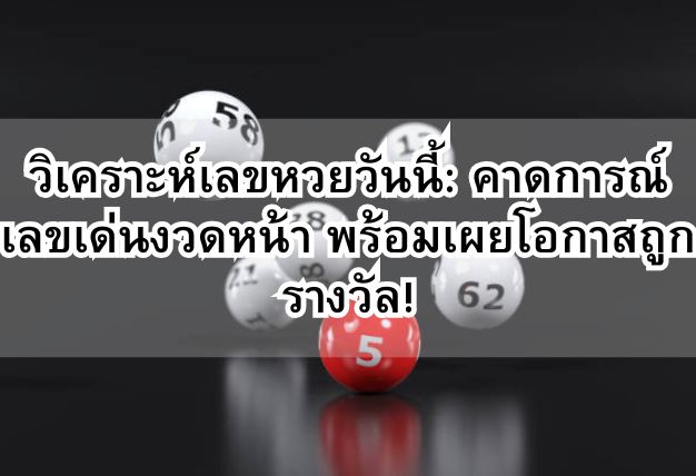 วิเคราะห์เลขหวยวันนี้: คาดการณ์เลขเด่นงวดหน้า พร้อมเผยโอกาสถูกรางวัล!