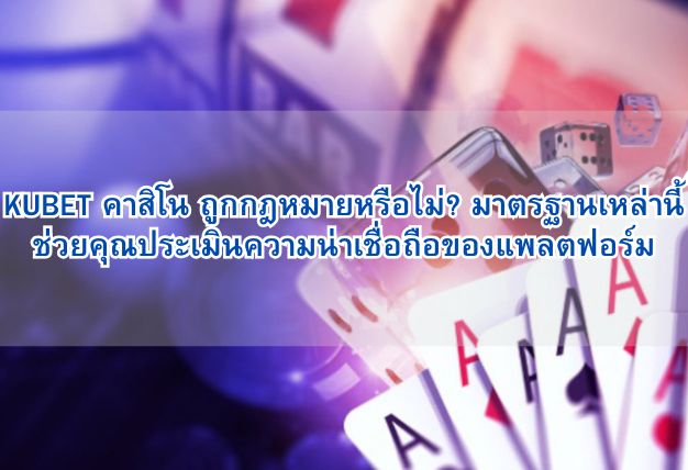 KUBET คาสิโน ถูกกฎหมายหรือไม่? มาตรฐานเหล่านี้ช่วยคุณประเมินความน่าเชื่อถือของแพลตฟอร์ม