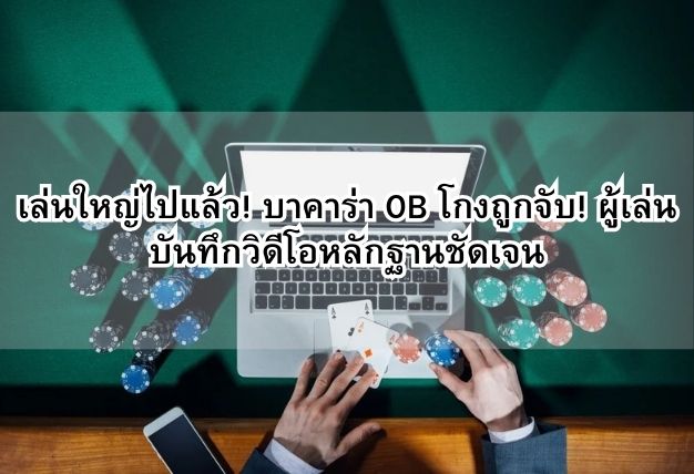 เล่นใหญ่ไปแล้ว! บาคาร่า OB โกงถูกจับ! ผู้เล่นบันทึกวิดีโอหลักฐานชัดเจน