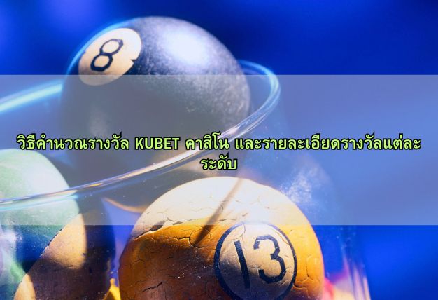 วิธีคำนวณรางวัล KUBET คาสิโน และรายละเอียดรางวัลแต่ละระดับ